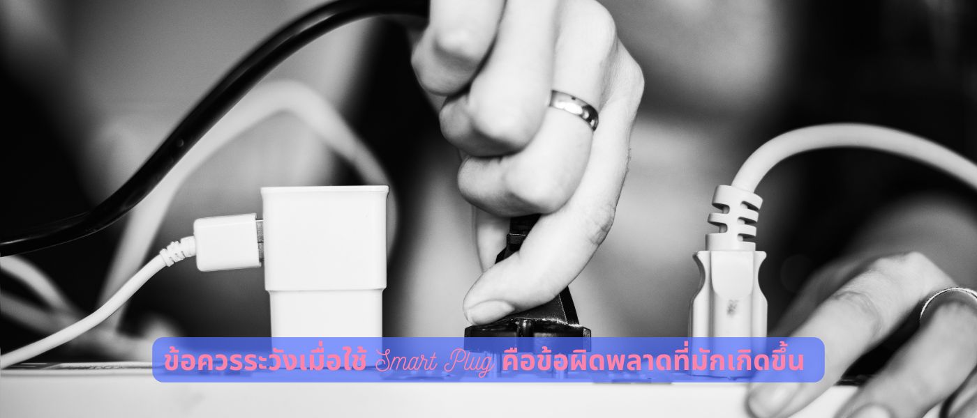 ข้อควรระวังเมื่อใช้ Smart Plug คือข้อผิดพลาดที่มักเกิดขึ้น